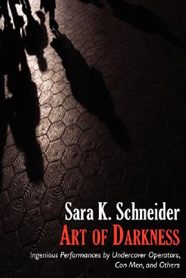 Art of Darkness: Ingenious Performances by Undercover Operators, Con Men, and Others By Sara K. Schneider Cover Image
