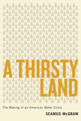 A Thirsty Land: The Making of an American Water Crisis By Seamus McGraw Cover Image