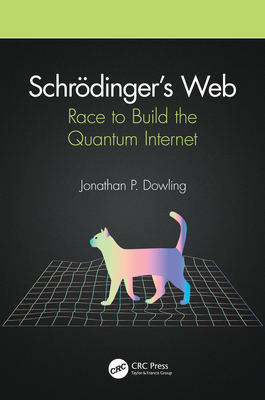 Schrödinger's Web: Race to Build the Quantum Internet By Jonathan P. Dowling Cover Image