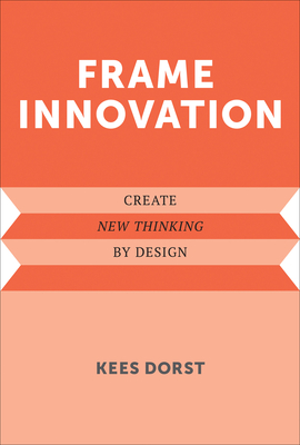 Frame Innovation: Create New Thinking by Design (Design Thinking, Design Theory) By Kees Dorst Cover Image