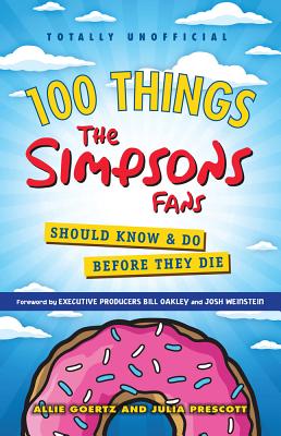100 Things The Simpsons Fans Should Know & Do Before They Die (100 Things...Fans Should Know) By Allie Goertz, Julia Prescott, Bill Oakley (Foreword by), Josh Weinstein (Foreword by) Cover Image