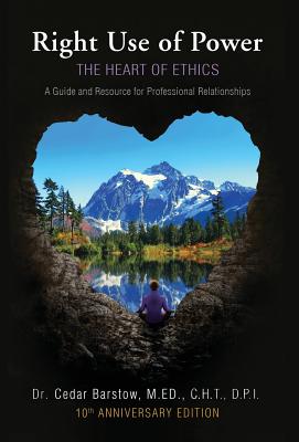 Right Use of Power: The Heart of Ethics: A Guide and Resource for Professional Relationships, 10th Anniversary Edition By Cedar Barstow Cover Image