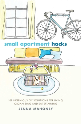 Small Apartment Hacks: 101 Ingenious DIY Solutions for Living, Organizing, and Entertaining Cover Image