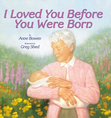 I Loved You Before You Were Born By Anne Bowen, Greg Shed (Illustrator) Cover Image