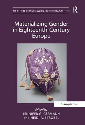 Materializing Gender in Eighteenth-Century Europe (Histories of Material Culture and Collecting) By Jennifer G. Germann (Editor), Heidi A. Strobel (Editor), Michael Yonan (Editor) Cover Image