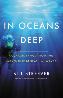 In Oceans Deep: Courage, Innovation, and Adventure Beneath the Waves By Bill Streever Cover Image