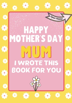 Happy Mother's Day Mum - I Wrote This Book For You: The Mother's Day Gift Book Created For Kids By The Life Graduate Publishing Group Cover Image