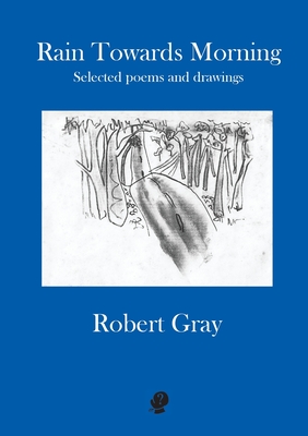 Rain Towards Morning: Selected poems and drawings By Robert Gray Cover Image