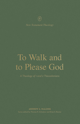 To Walk and to Please God: A Theology of 1 and 2 Thessalonians (New Testament Theology)