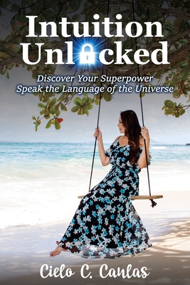 Intuition Unlocked: Discover Your Superpower Speak the Language of the Universe By Cielo Canlas Cover Image