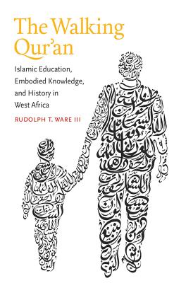 The Walking Qur'an: Islamic Education, Embodied Knowledge, and History in West Africa (Islamic Civilization and Muslim Networks) By Rudolph T. Ware Cover Image