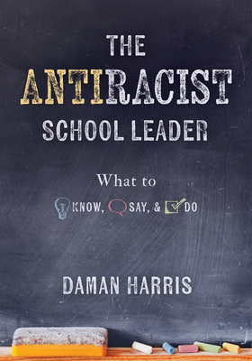 The Antiracist School Leader: What to Know, Say, and Do (Antiracist Strategies for Promoting Cultural Competence and Responsiveness in Everyday Prac Cover Image