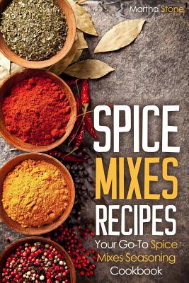 Spice Mixes Recipes: Your Go-To Spice Mixes Seasoning Cookbook By Martha Stone Cover Image