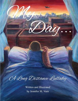 My Day...: A Long Distance Lullaby By Jennifer M. Varn, Janet Werther (Editor), Jennifer M. Varn (Illustrator) Cover Image