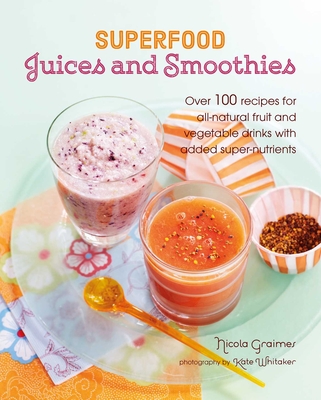 Superfood Juices and Smoothies: Over 100 recipes for all-natural fruit and vegetable drinks with added super-nutrients Cover Image