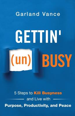 Gettin' (un)Busy: 5 Steps to Kill Busyness and Live with Purpose, Productivity, and Peace By Garland Vance, Scott Wozniak (Foreword by) Cover Image
