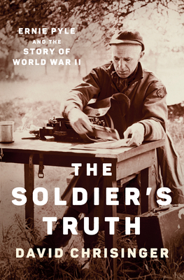 The Soldier's Truth: Ernie Pyle and the Story of World War II By David Chrisinger Cover Image