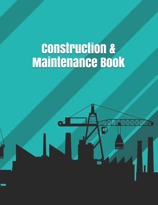 Construction & Maintenance Book: Construction Site Record Book Job Site Project Management Report Equipment Log Book Contractor Log Book Daily Record Cover Image