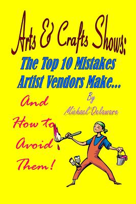 Arts & Crafts Shows: The Top 10 Mistakes Artist Vendors Make... And How to Avoid Them!