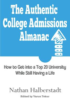 The Authentic College Admissions Almanac: How to Get into a Top 20 University While Still Having a Life By Varun Tekur (Editor), Nathan Halberstadt Cover Image