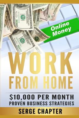 Work from Home: $10,000 per Month. Proven Case Studies (work from home amazon, work from home jobs online, work from home part time jo By Serge Chapter Cover Image