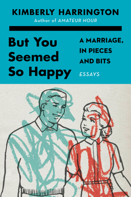 But You Seemed So Happy: A Marriage, in Pieces and Bits By Kimberly Harrington Cover Image