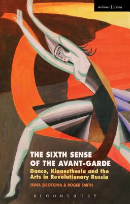 The Sixth Sense of the Avant-Garde: Dance, Kinaesthesia and the Arts in Revolutionary Russia By Irina Sirotkina, Roger Smith Cover Image