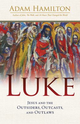 Luke: Jesus and the Outsiders, Outcasts, and Outlaws By Adam Hamilton Cover Image