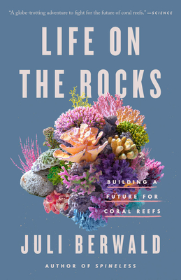 Life on the Rocks: Building a Future for Coral Reefs By Juli Berwald Cover Image