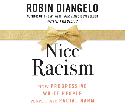 Nice Racism: How Progressive White People Perpetuate Racial Harm By Robin Diangelo, Robin Diangelo (Read by) Cover Image