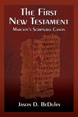 The First New Testament: Marcion's Scriptural Canon By Jason Beduhn Cover Image