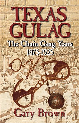 Texas Gulag: The Chain Gang Years 1875-1925 By Gary Brown Cover Image