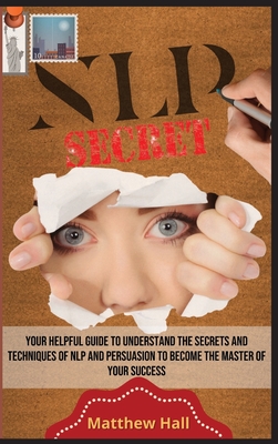 NLP Secrets: Your Helpful Guide To Understand The Secrets And Techniques Of NLP And Persuasion To Become The Master Of Your Success By Matthew Hall Cover Image