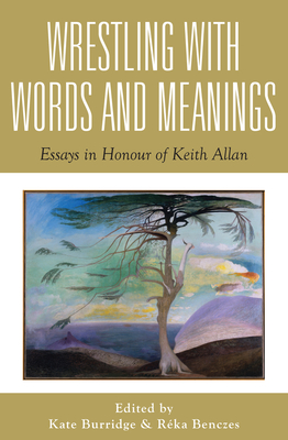 Wrestling with Words and Meanings: Essays in Honour of Keith Allan (Linguistics) Cover Image