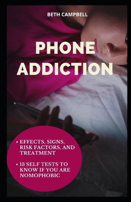 Phone Addiction: Effects, Signs, Risk Factors, And Treatment;13 Self Tests To Know If You Are NOMOPHOBIC By Beth Campbell Cover Image