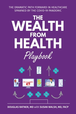 The Wealth from Health Playbook: The Dramatic Path Forward in Healthcare Spawned by the Covid-19 Pandemic By Douglas Ratner, Susan Walsh Cover Image