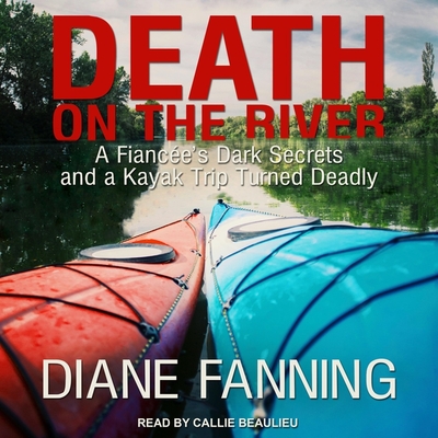 Death on the River: A Fiancee's Dark Secrets and a Kayak Trip Turned Deadly By Diane Fanning, Callie Beaulieu (Read by) Cover Image