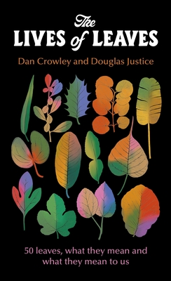 The Lives of Leaves: 50 Leaves, What they Mean, and What They Mean to Us By Dan Crowley, Douglas Justice Cover Image