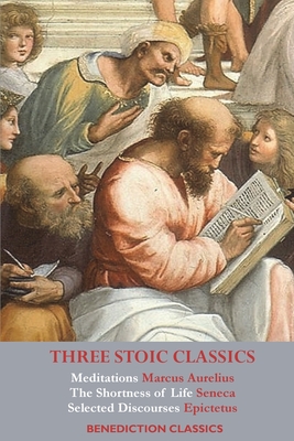 Three Stoic Classics: Meditations by Marcus Aurelius; The Shortness of Life by Seneca; Selected Discourses of Epictetus By Marcus Aurelius, Seneca, Epictetus Cover Image