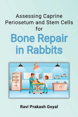 Assessing Caprine Periosetum and Stem Cells for Bone Repair in Rabbits By Ravi Prakash Goyal Cover Image