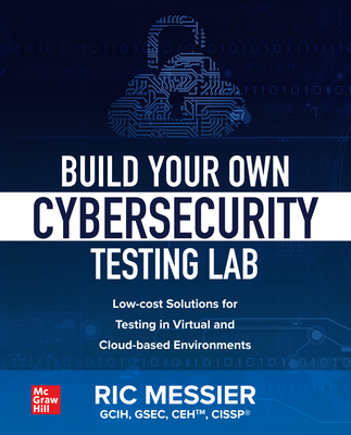 Build Your Own Cybersecurity Testing Lab: Low-Cost Solutions for Testing in Virtual and Cloud-Based Environments Cover Image