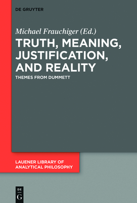 Truth, Meaning, Justification, and Reality: Themes from Dummett (Lauener Library of Analytical Philosophy #4) Cover Image