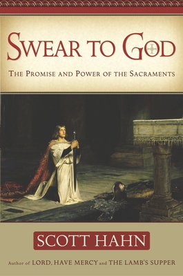 Swear to God: The Promise and Power of the Sacraments By Scott Hahn Cover Image