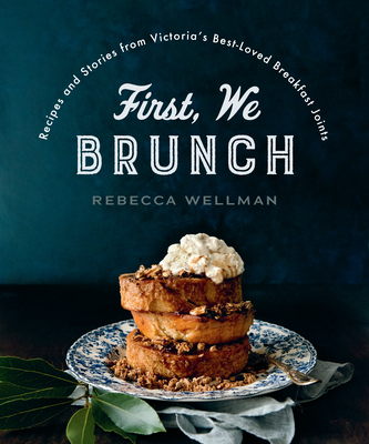 First, We Brunch: Recipes and Stories from Victoria's Best-Loved Breakfast Joints By Rebecca Wellman Cover Image