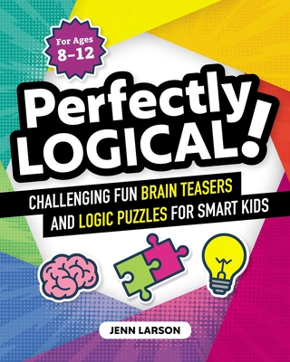 Perfectly Logical!: Challenging Fun Brain Teasers and Logic Puzzles for Smart Kids By Jenn Larson Cover Image