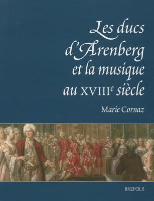 Les Ducs d'Arenberg Et La Musique Au Xviiie Siecle: Histoire d'Une Collection Musicale By M. Cornaz Cover Image