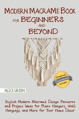 Modern Macramé Book for Beginners and Beyond: Stylish Modern Macramé Design Patterns and Project Ideas for Plant Hangers, Wall Hangings, and More for Cover Image