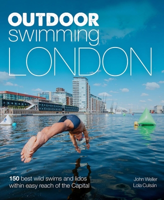 Outdoor Swimming London: 150 Best Wild Swims and Lidos Within Easy Reach of the Capital By John Weller, Lola Culs¡n Cover Image