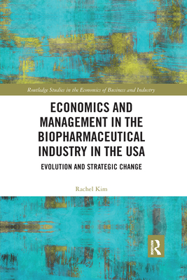 Economics and Management in the Biopharmaceutical Industry in the USA: Evolution and Strategic Change (Routledge Studies in the Economics of Business and Industry) Cover Image