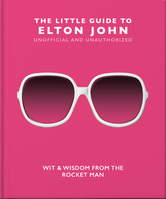 The Little Guide to Elton John: Wit, Wisdom and Wise Words from the Rocket Man (Little Books of Music #10)